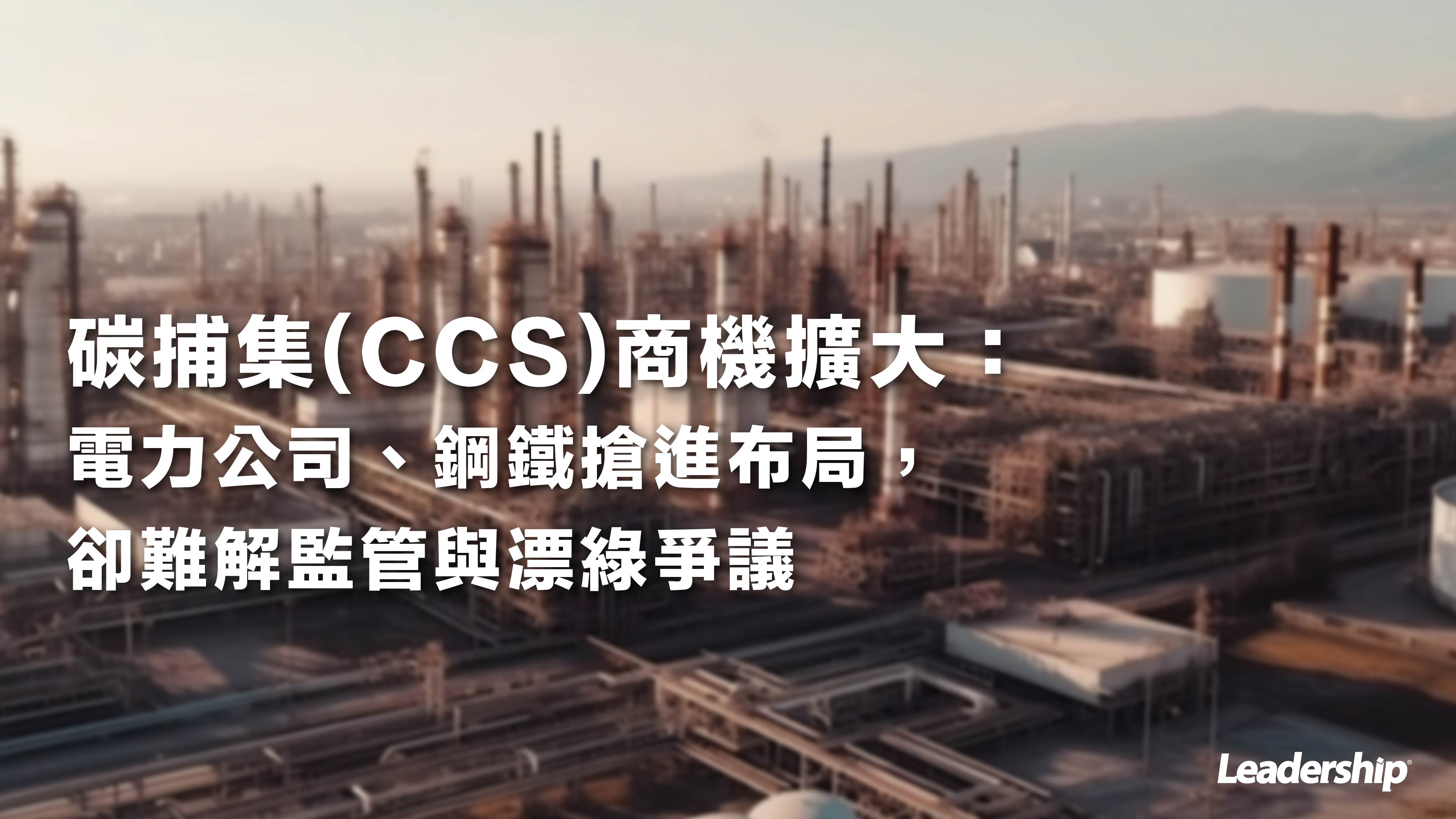 碳捕集(CCS)商機擴大：電力公司、鋼鐵搶進布局，卻難解監管與漂綠爭議